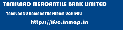 TAMILNAD MERCANTILE BANK LIMITED  TAMIL NADU RAMANATHAPURAM UCHIPULI   ifsc code